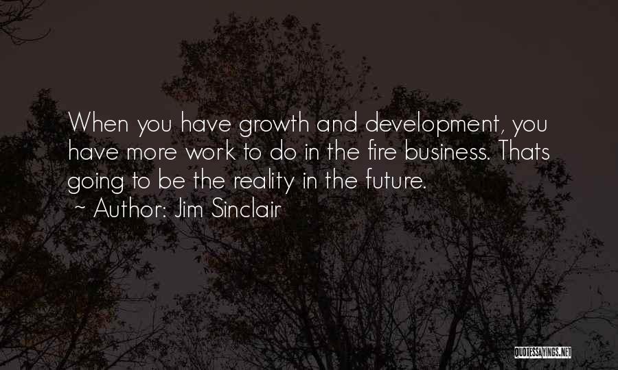 Jim Sinclair Quotes: When You Have Growth And Development, You Have More Work To Do In The Fire Business. Thats Going To Be