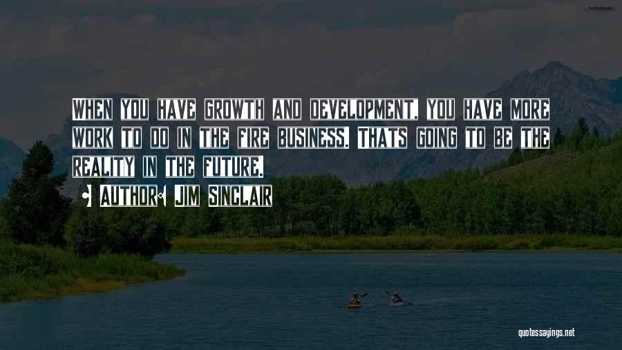 Jim Sinclair Quotes: When You Have Growth And Development, You Have More Work To Do In The Fire Business. Thats Going To Be