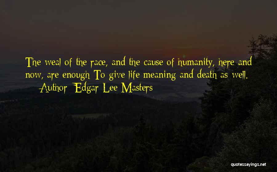 Edgar Lee Masters Quotes: The Weal Of The Race, And The Cause Of Humanity, Here And Now, Are Enough To Give Life Meaning And