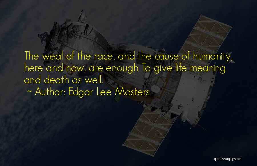 Edgar Lee Masters Quotes: The Weal Of The Race, And The Cause Of Humanity, Here And Now, Are Enough To Give Life Meaning And