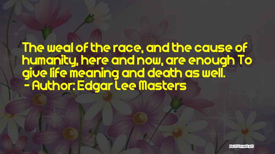 Edgar Lee Masters Quotes: The Weal Of The Race, And The Cause Of Humanity, Here And Now, Are Enough To Give Life Meaning And
