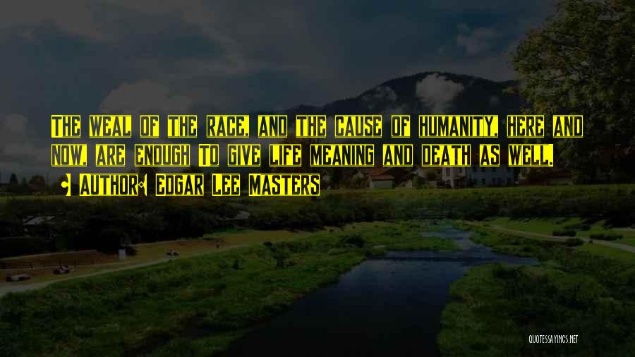 Edgar Lee Masters Quotes: The Weal Of The Race, And The Cause Of Humanity, Here And Now, Are Enough To Give Life Meaning And