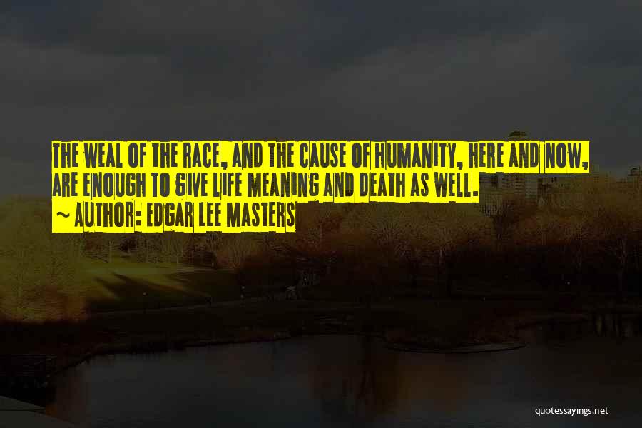 Edgar Lee Masters Quotes: The Weal Of The Race, And The Cause Of Humanity, Here And Now, Are Enough To Give Life Meaning And