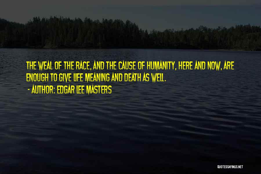 Edgar Lee Masters Quotes: The Weal Of The Race, And The Cause Of Humanity, Here And Now, Are Enough To Give Life Meaning And