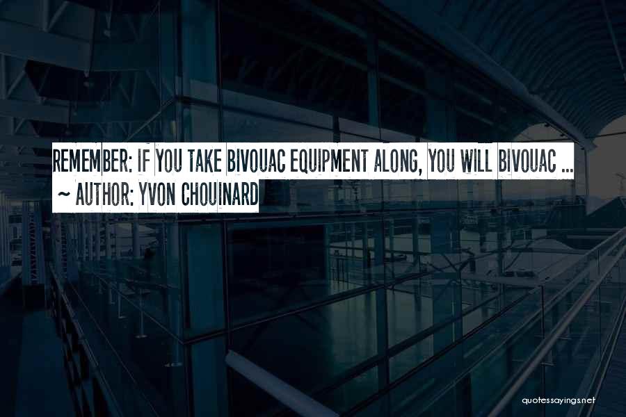 Yvon Chouinard Quotes: Remember: If You Take Bivouac Equipment Along, You Will Bivouac ...