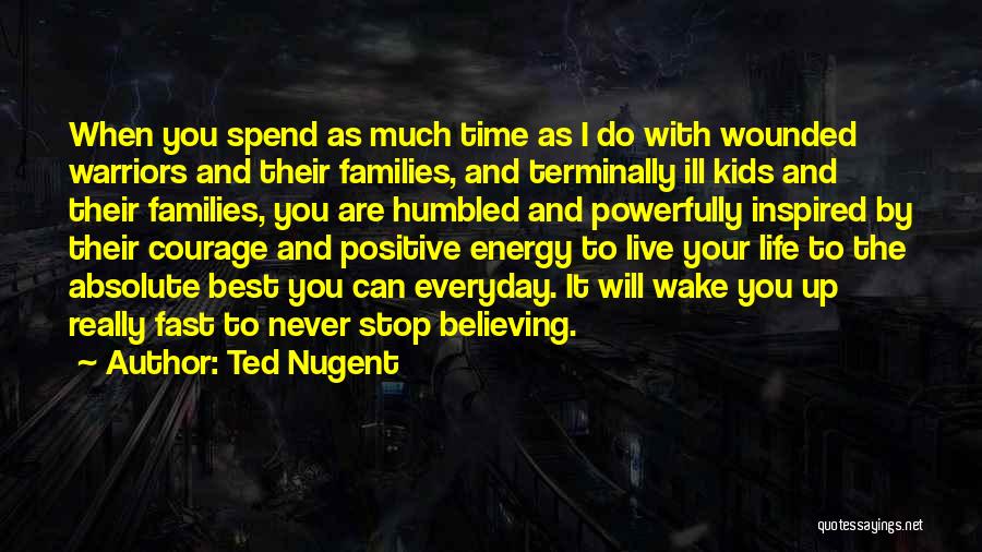 Ted Nugent Quotes: When You Spend As Much Time As I Do With Wounded Warriors And Their Families, And Terminally Ill Kids And