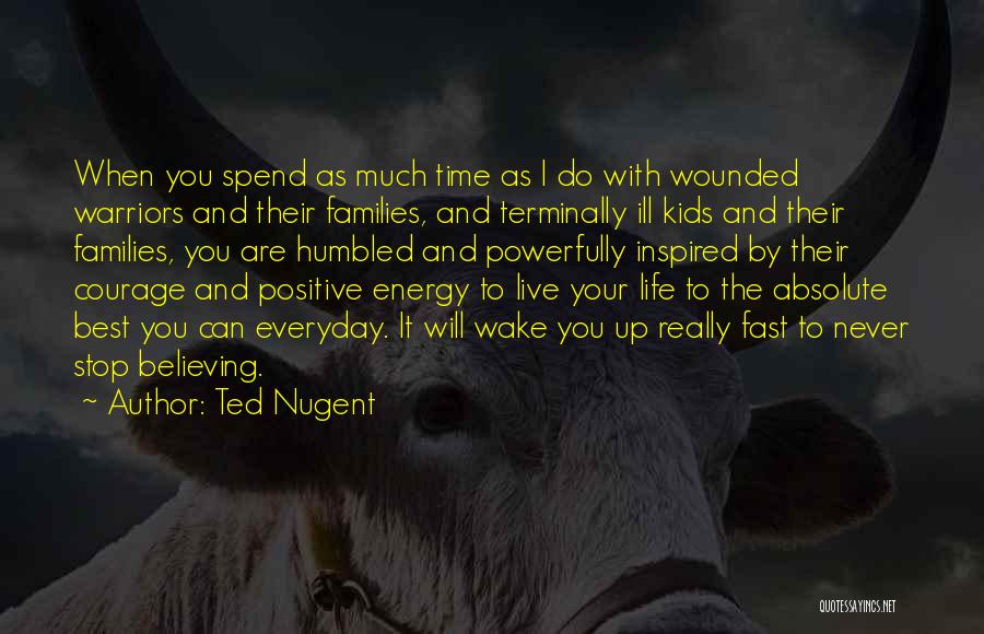 Ted Nugent Quotes: When You Spend As Much Time As I Do With Wounded Warriors And Their Families, And Terminally Ill Kids And