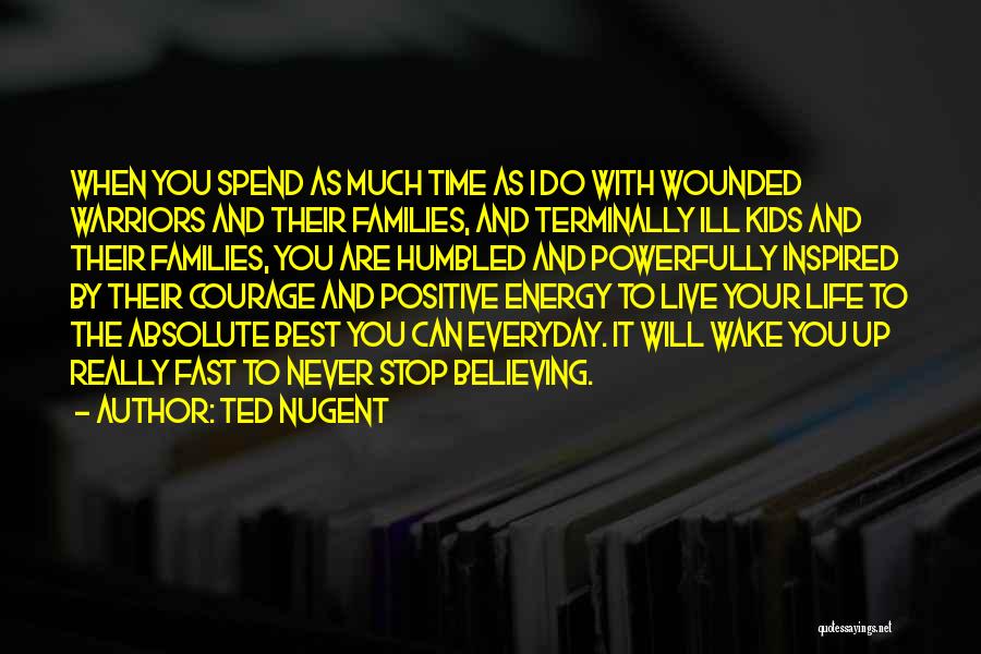 Ted Nugent Quotes: When You Spend As Much Time As I Do With Wounded Warriors And Their Families, And Terminally Ill Kids And