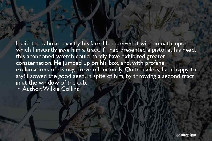 Wilkie Collins Quotes: I Paid The Cabman Exactly His Fare. He Received It With An Oath; Upon Which I Instantly Gave Him A