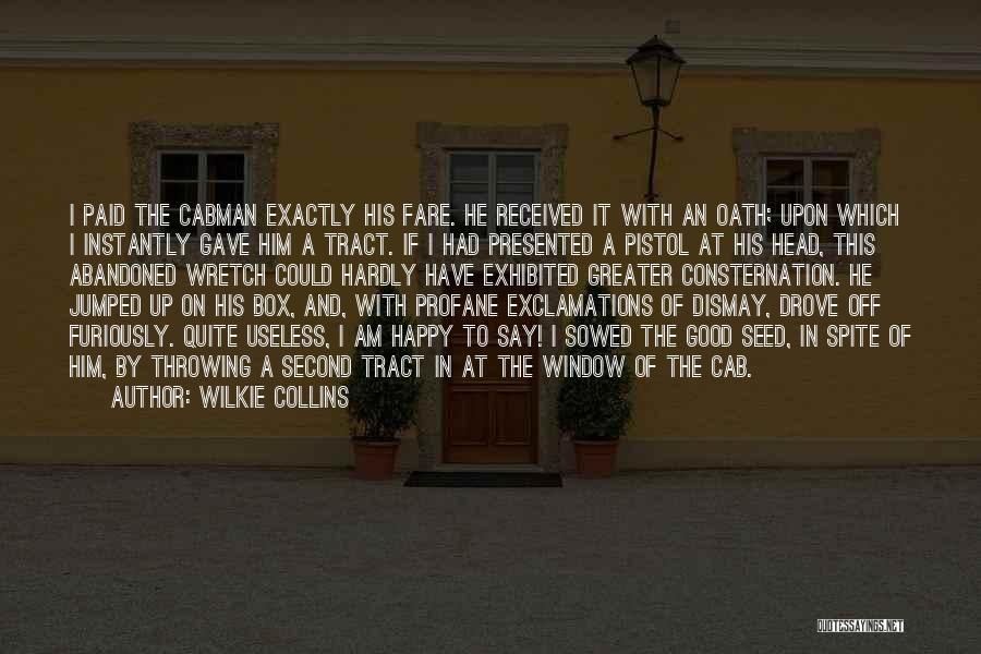 Wilkie Collins Quotes: I Paid The Cabman Exactly His Fare. He Received It With An Oath; Upon Which I Instantly Gave Him A