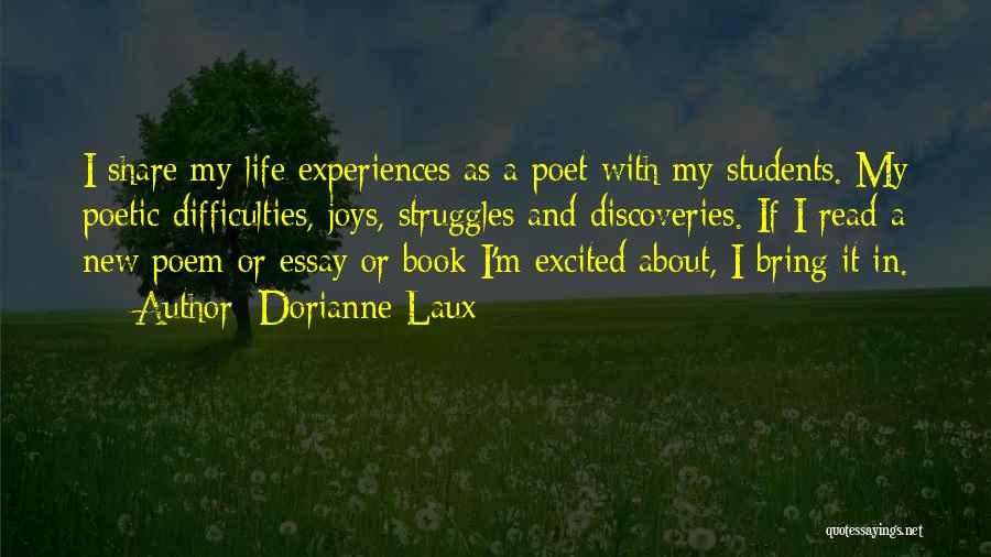 Dorianne Laux Quotes: I Share My Life Experiences As A Poet With My Students. My Poetic Difficulties, Joys, Struggles And Discoveries. If I