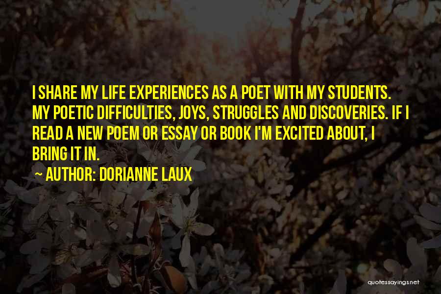 Dorianne Laux Quotes: I Share My Life Experiences As A Poet With My Students. My Poetic Difficulties, Joys, Struggles And Discoveries. If I
