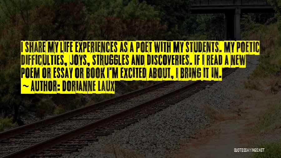 Dorianne Laux Quotes: I Share My Life Experiences As A Poet With My Students. My Poetic Difficulties, Joys, Struggles And Discoveries. If I