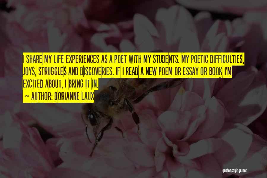 Dorianne Laux Quotes: I Share My Life Experiences As A Poet With My Students. My Poetic Difficulties, Joys, Struggles And Discoveries. If I