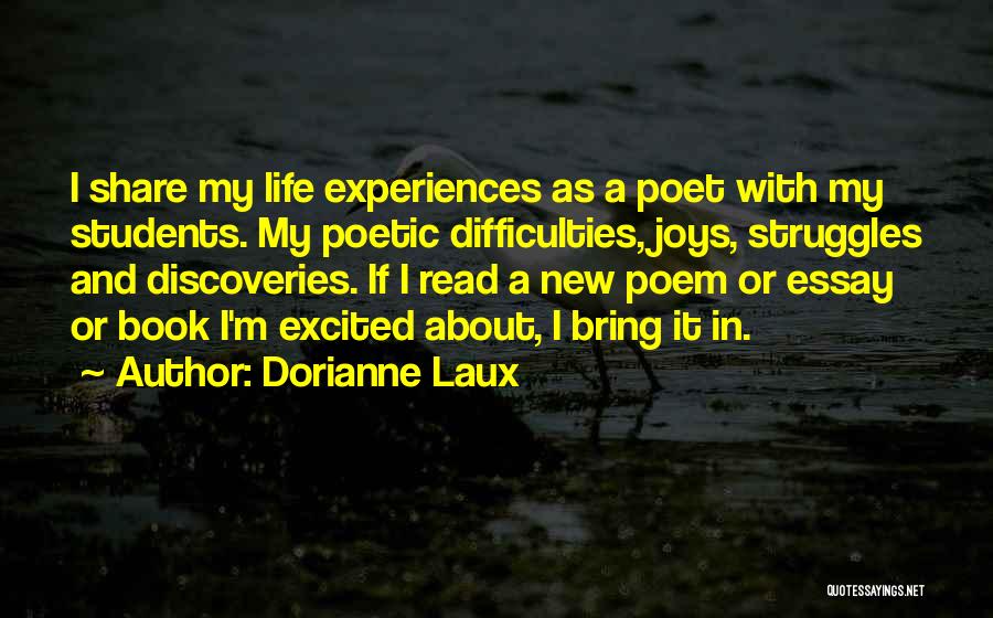 Dorianne Laux Quotes: I Share My Life Experiences As A Poet With My Students. My Poetic Difficulties, Joys, Struggles And Discoveries. If I