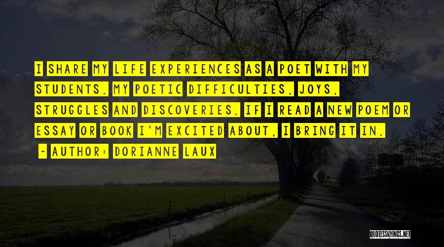 Dorianne Laux Quotes: I Share My Life Experiences As A Poet With My Students. My Poetic Difficulties, Joys, Struggles And Discoveries. If I