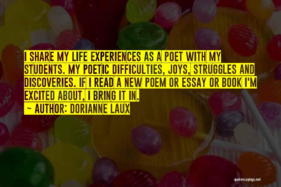 Dorianne Laux Quotes: I Share My Life Experiences As A Poet With My Students. My Poetic Difficulties, Joys, Struggles And Discoveries. If I