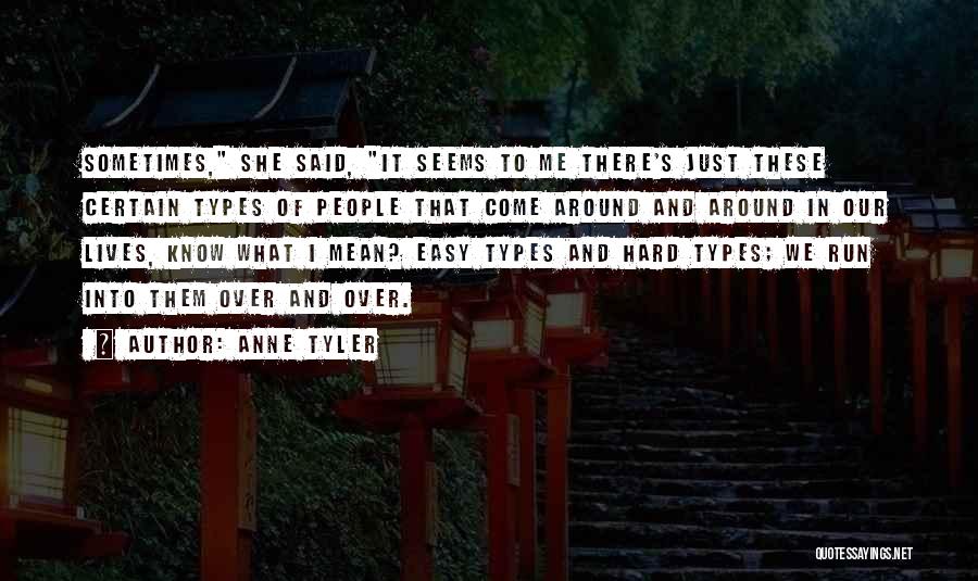 Anne Tyler Quotes: Sometimes, She Said, It Seems To Me There's Just These Certain Types Of People That Come Around And Around In