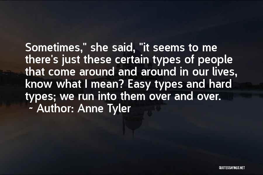 Anne Tyler Quotes: Sometimes, She Said, It Seems To Me There's Just These Certain Types Of People That Come Around And Around In