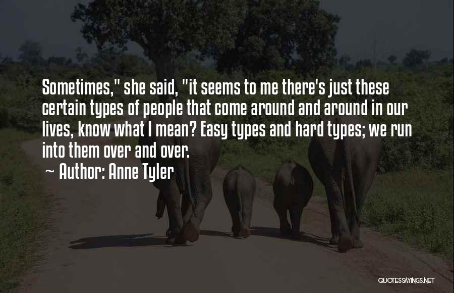 Anne Tyler Quotes: Sometimes, She Said, It Seems To Me There's Just These Certain Types Of People That Come Around And Around In