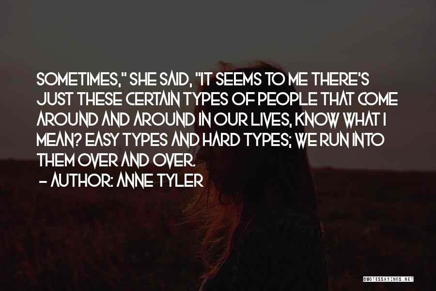 Anne Tyler Quotes: Sometimes, She Said, It Seems To Me There's Just These Certain Types Of People That Come Around And Around In
