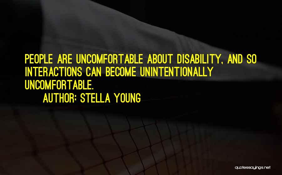 Stella Young Quotes: People Are Uncomfortable About Disability, And So Interactions Can Become Unintentionally Uncomfortable.