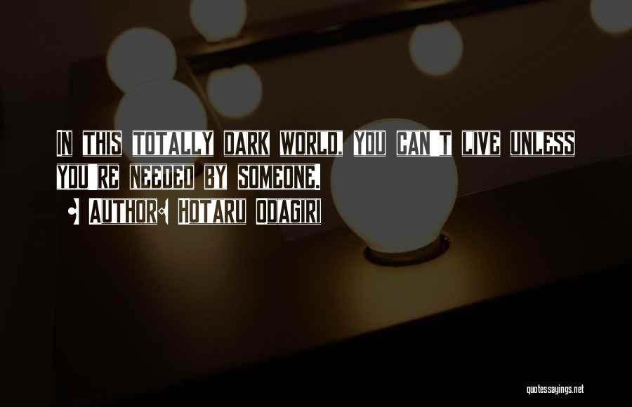 Hotaru Odagiri Quotes: In This Totally Dark World, You Can't Live Unless You're Needed By Someone.