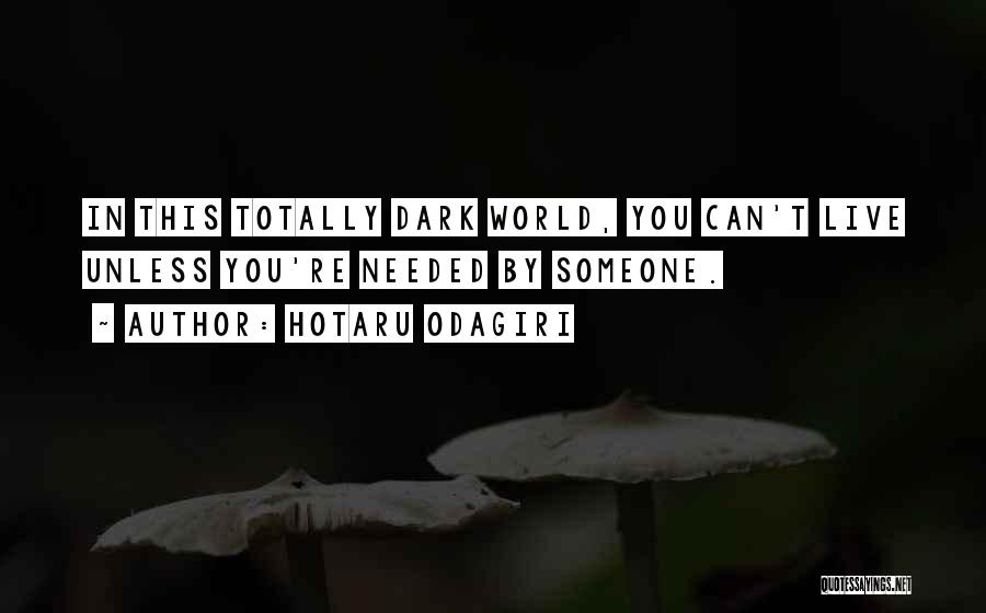 Hotaru Odagiri Quotes: In This Totally Dark World, You Can't Live Unless You're Needed By Someone.