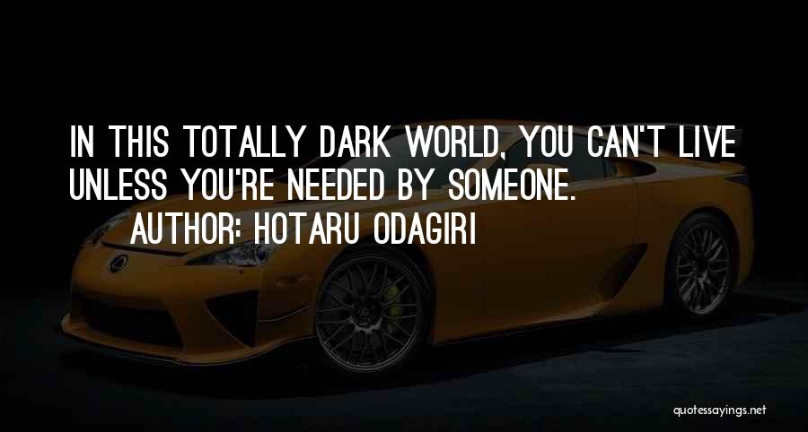 Hotaru Odagiri Quotes: In This Totally Dark World, You Can't Live Unless You're Needed By Someone.