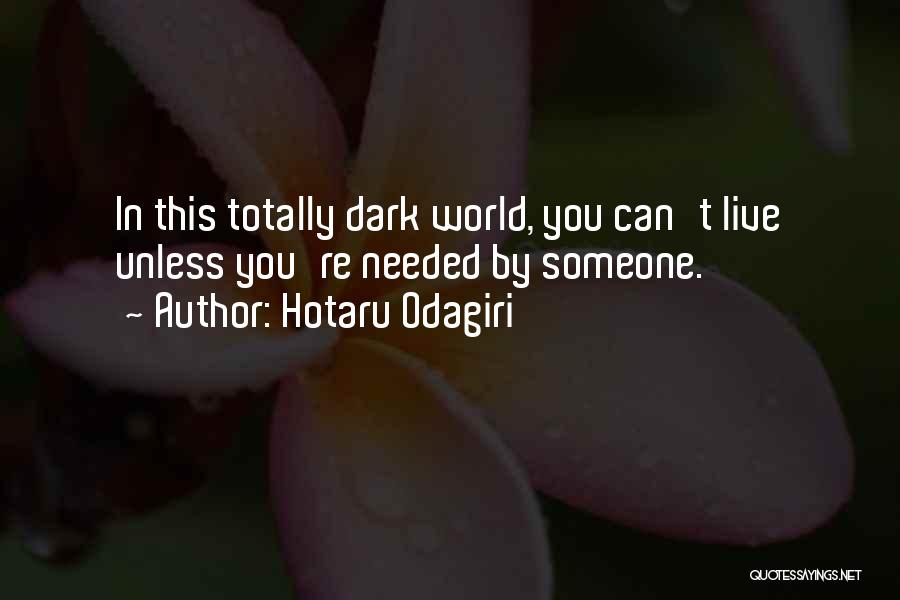 Hotaru Odagiri Quotes: In This Totally Dark World, You Can't Live Unless You're Needed By Someone.