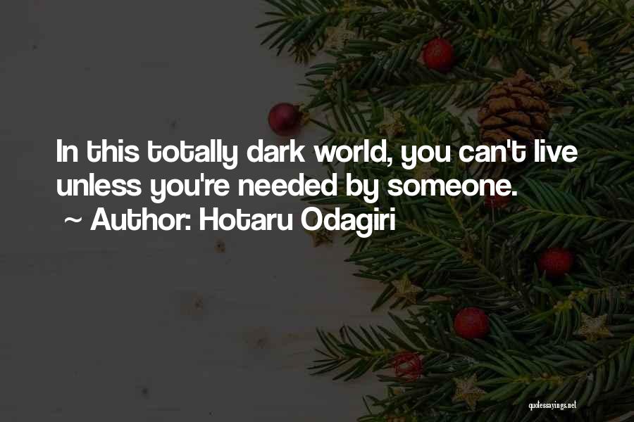 Hotaru Odagiri Quotes: In This Totally Dark World, You Can't Live Unless You're Needed By Someone.