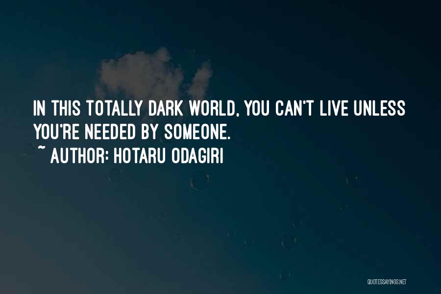 Hotaru Odagiri Quotes: In This Totally Dark World, You Can't Live Unless You're Needed By Someone.