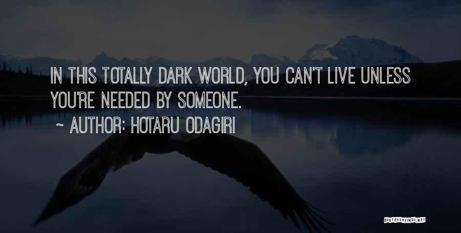 Hotaru Odagiri Quotes: In This Totally Dark World, You Can't Live Unless You're Needed By Someone.