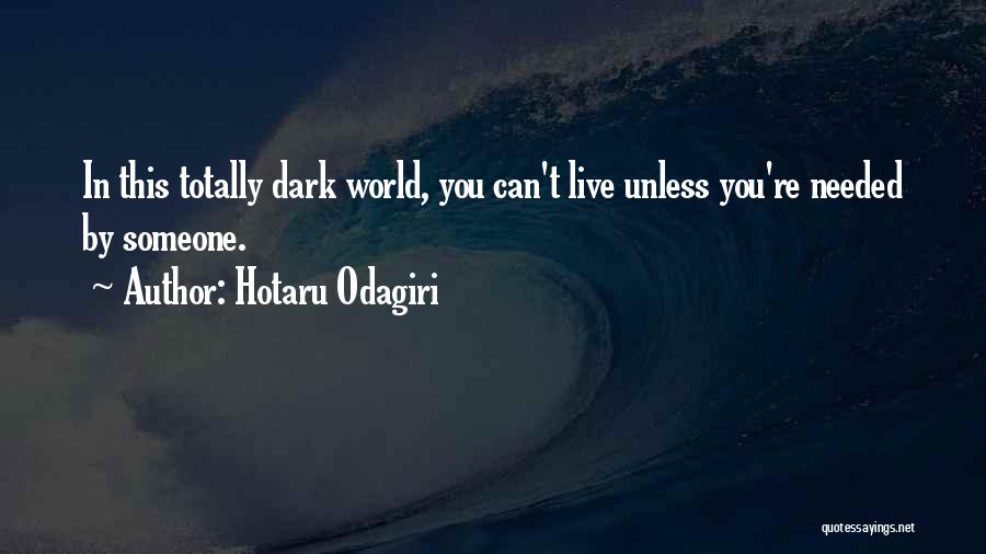 Hotaru Odagiri Quotes: In This Totally Dark World, You Can't Live Unless You're Needed By Someone.