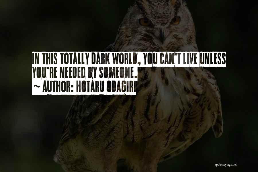 Hotaru Odagiri Quotes: In This Totally Dark World, You Can't Live Unless You're Needed By Someone.