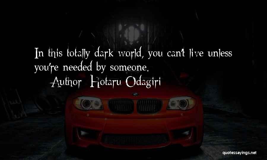 Hotaru Odagiri Quotes: In This Totally Dark World, You Can't Live Unless You're Needed By Someone.