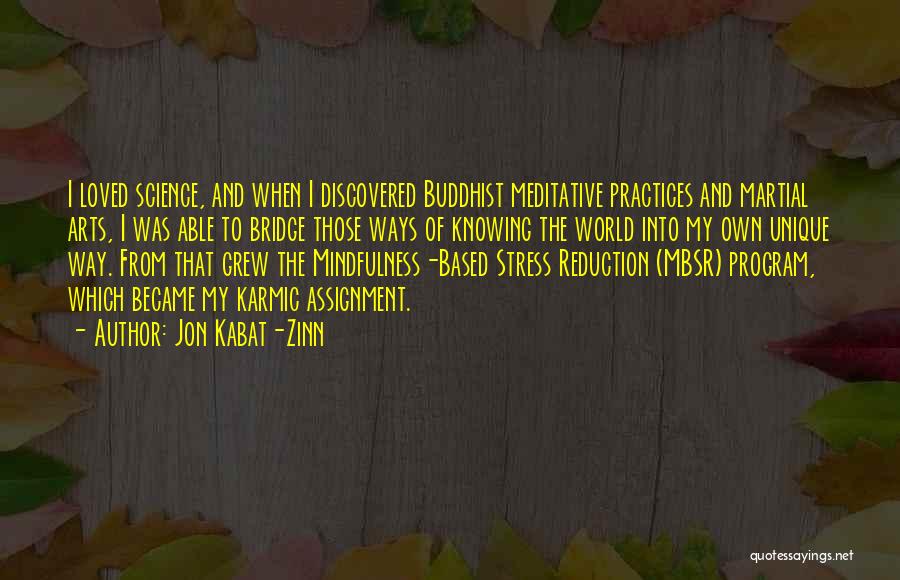 Jon Kabat-Zinn Quotes: I Loved Science, And When I Discovered Buddhist Meditative Practices And Martial Arts, I Was Able To Bridge Those Ways