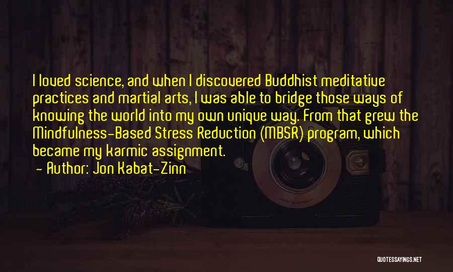 Jon Kabat-Zinn Quotes: I Loved Science, And When I Discovered Buddhist Meditative Practices And Martial Arts, I Was Able To Bridge Those Ways