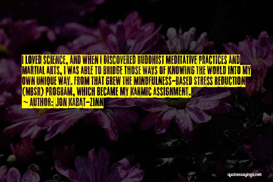 Jon Kabat-Zinn Quotes: I Loved Science, And When I Discovered Buddhist Meditative Practices And Martial Arts, I Was Able To Bridge Those Ways