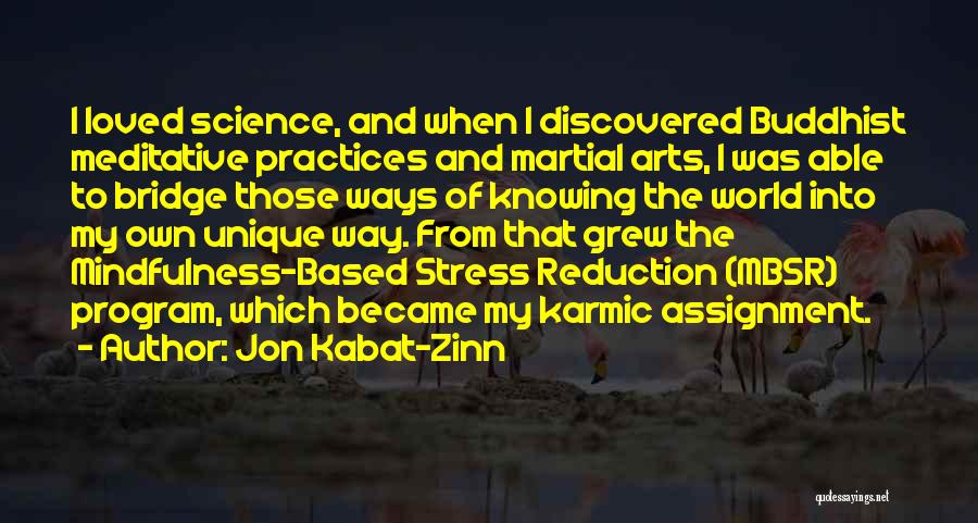 Jon Kabat-Zinn Quotes: I Loved Science, And When I Discovered Buddhist Meditative Practices And Martial Arts, I Was Able To Bridge Those Ways