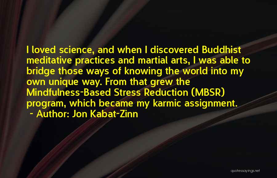 Jon Kabat-Zinn Quotes: I Loved Science, And When I Discovered Buddhist Meditative Practices And Martial Arts, I Was Able To Bridge Those Ways