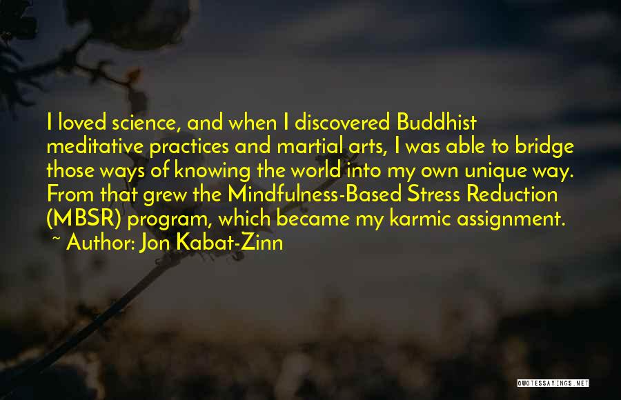 Jon Kabat-Zinn Quotes: I Loved Science, And When I Discovered Buddhist Meditative Practices And Martial Arts, I Was Able To Bridge Those Ways