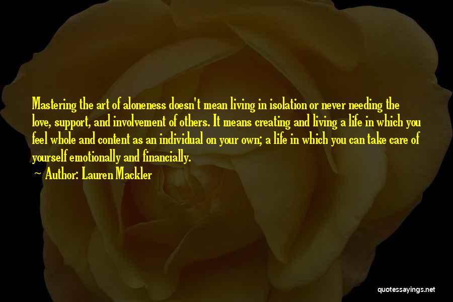 Lauren Mackler Quotes: Mastering The Art Of Aloneness Doesn't Mean Living In Isolation Or Never Needing The Love, Support, And Involvement Of Others.