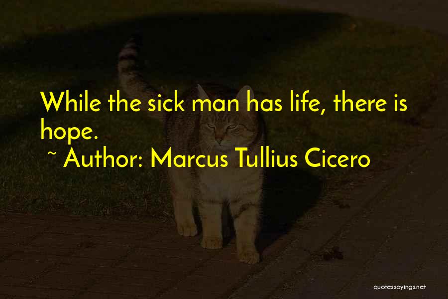 Marcus Tullius Cicero Quotes: While The Sick Man Has Life, There Is Hope.