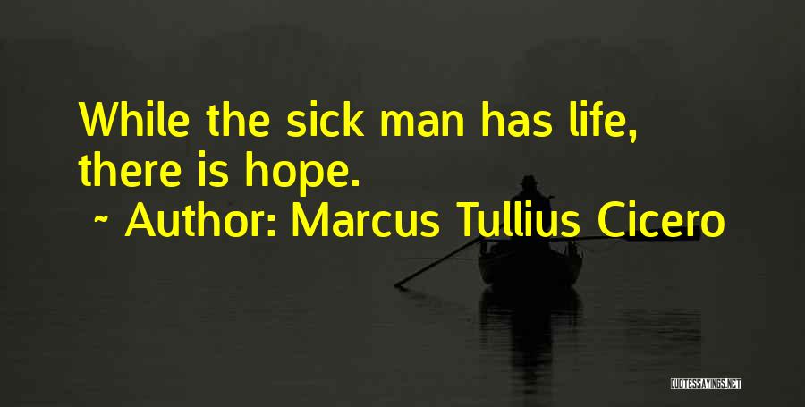 Marcus Tullius Cicero Quotes: While The Sick Man Has Life, There Is Hope.