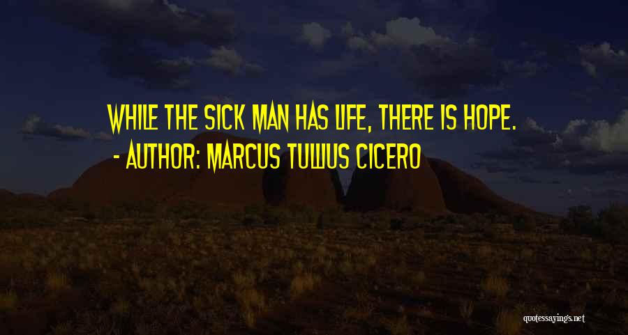 Marcus Tullius Cicero Quotes: While The Sick Man Has Life, There Is Hope.