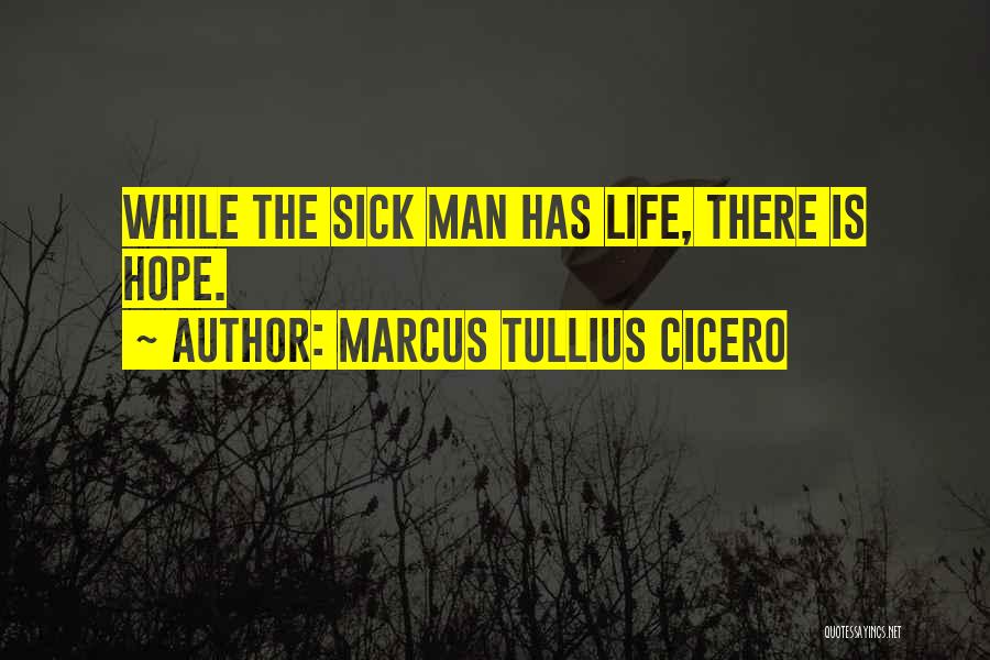 Marcus Tullius Cicero Quotes: While The Sick Man Has Life, There Is Hope.