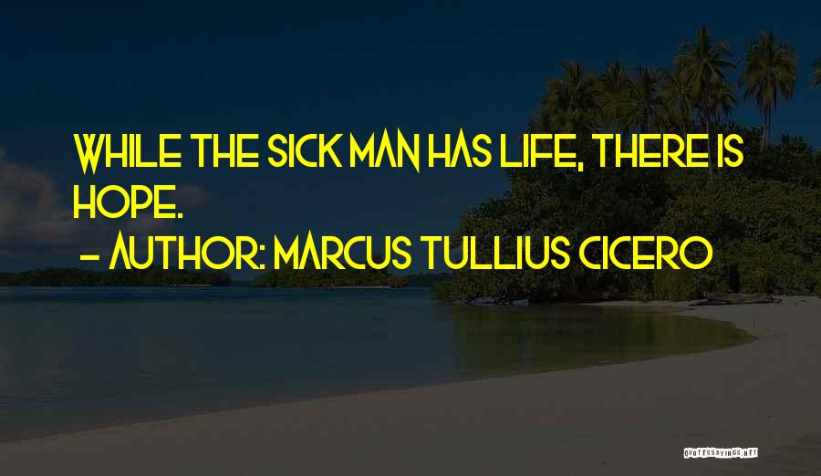 Marcus Tullius Cicero Quotes: While The Sick Man Has Life, There Is Hope.