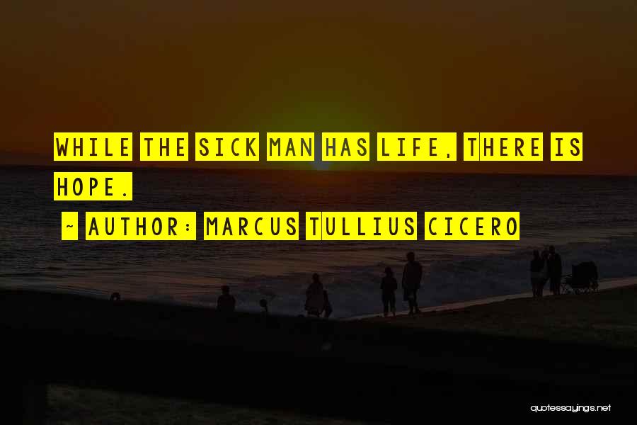 Marcus Tullius Cicero Quotes: While The Sick Man Has Life, There Is Hope.