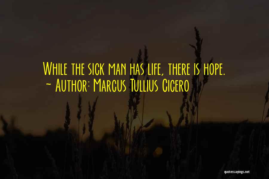 Marcus Tullius Cicero Quotes: While The Sick Man Has Life, There Is Hope.